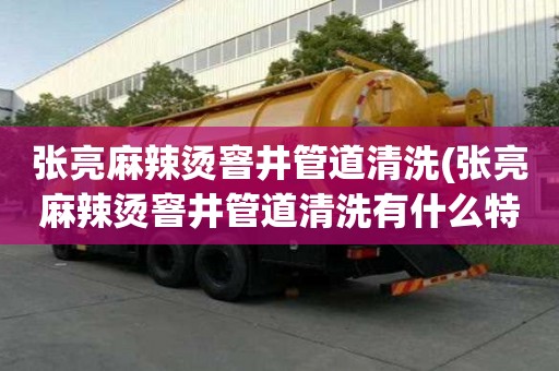 張亮麻辣燙窨井管道清洗(張亮麻辣燙窨井管道清洗有什么特點)