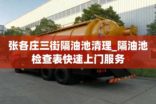 張各莊三街隔油池清理_隔油池檢查表快速上門服務