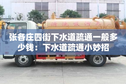 張各莊四街下水道疏通一般多少錢：下水道疏通小妙招
