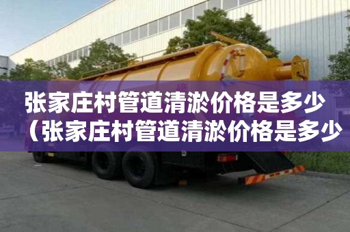 張家莊村管道清淤價格是多少（張家莊村管道清淤價格是多少錢）