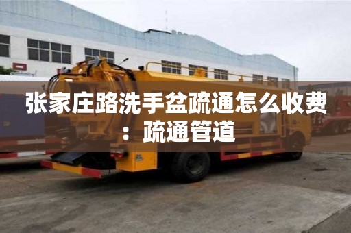 張家莊路洗手盆疏通怎么收費：疏通管道