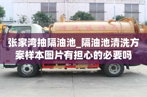 張家灣抽隔油池_隔油池清洗方案樣本圖片有擔心的必要嗎