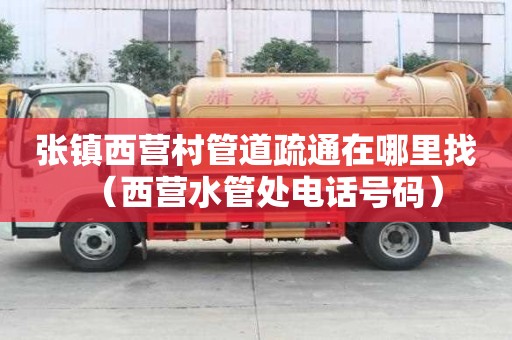 張鎮西營村管道疏通在哪里找（西營水管處電話號碼）