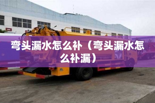 彎頭漏水怎么補（彎頭漏水怎么補漏）
