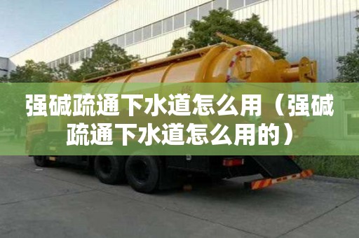 強堿疏通下水道怎么用（強堿疏通下水道怎么用的）