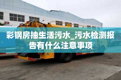 彩鋼房抽生活污水_污水檢測(cè)報(bào)告有什么注意事項(xiàng)