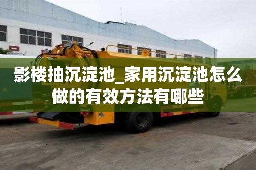影樓抽沉淀池_家用沉淀池怎么做的有效方法有哪些