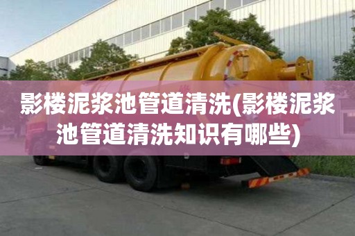 影樓泥漿池管道清洗(影樓泥漿池管道清洗知識有哪些)