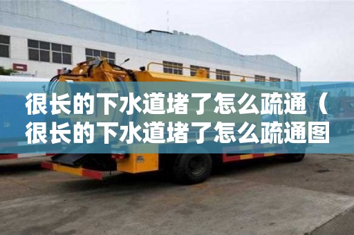 很長的下水道堵了怎么疏通（很長的下水道堵了怎么疏通圖解）
