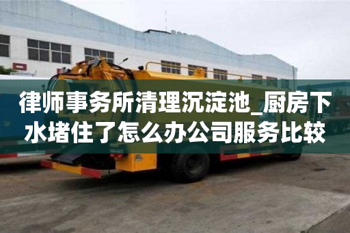 律師事務所清理沉淀池_廚房下水堵住了怎么辦公司服務比較好