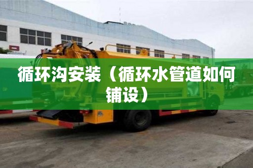 循環溝安裝（循環水管道如何鋪設）