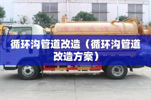 循環溝管道改造（循環溝管道改造方案）