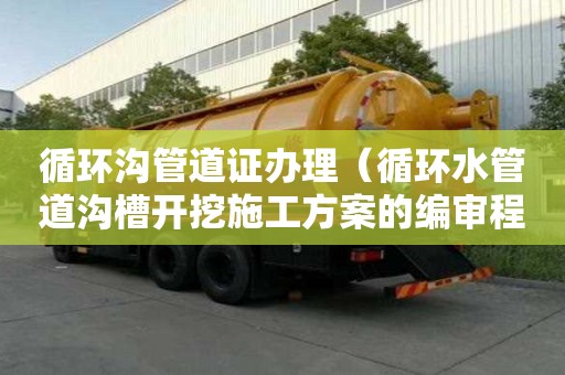 循環(huán)溝管道證辦理（循環(huán)水管道溝槽開挖施工方案的編審程序）