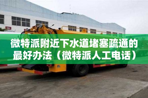 微特派附近下水道堵塞疏通的最好辦法（微特派人工電話）
