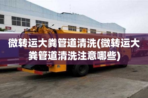微轉(zhuǎn)運(yùn)大糞管道清洗(微轉(zhuǎn)運(yùn)大糞管道清洗注意哪些)
