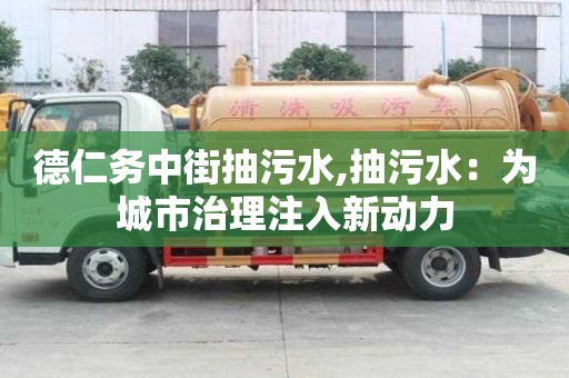 德仁務中街抽污水,抽污水：為城市治理注入新動力
