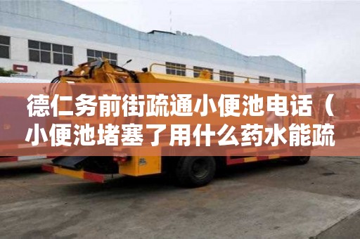 德仁務前街疏通小便池電話（小便池堵塞了用什么藥水能疏通）