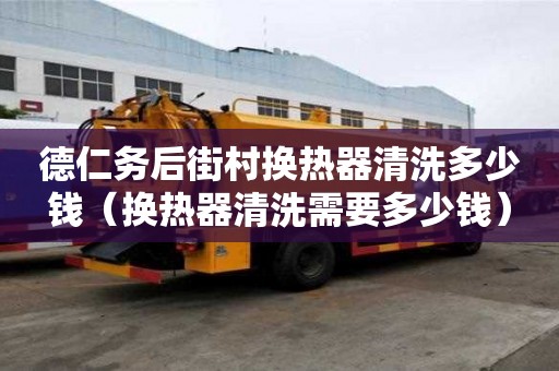 德仁務后街村換熱器清洗多少錢(換熱器清洗需要多少錢) 德仁務后街村換熱器清洗多少錢(換熱器清洗需要多少錢)