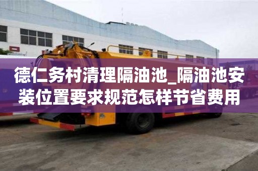 德仁務村清理隔油池_隔油池安裝位置要求規范怎樣節省費用呢