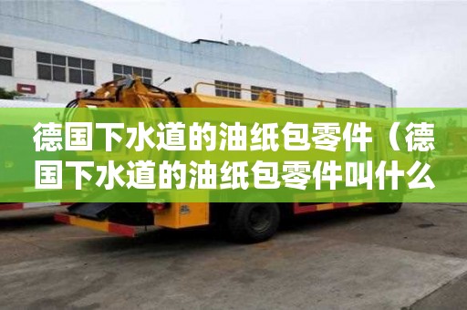 德國(guó)下水道的油紙包零件（德國(guó)下水道的油紙包零件叫什么）