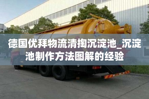 德國(guó)優(yōu)拜物流清掏沉淀池_沉淀池制作方法圖解的經(jīng)驗(yàn)