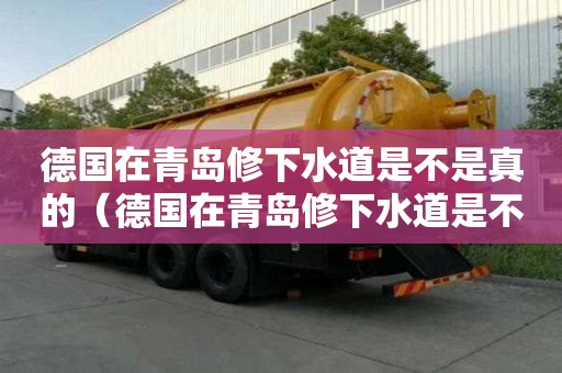 德國在青島修下水道是不是真的（德國在青島修下水道是不是真的）