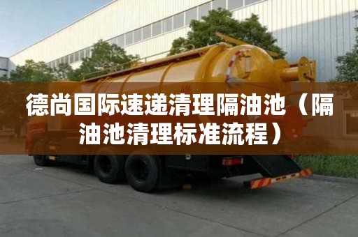 德尚國(guó)際速遞清理隔油池（隔油池清理標(biāo)準(zhǔn)流程）