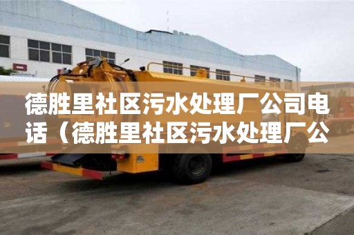 德勝里社區污水處理廠公司電話(德勝里社區污水處理廠公司電話是多少) 德勝里社區污水處理廠公司電話(德勝里社區污水處理廠公司電話是多少)