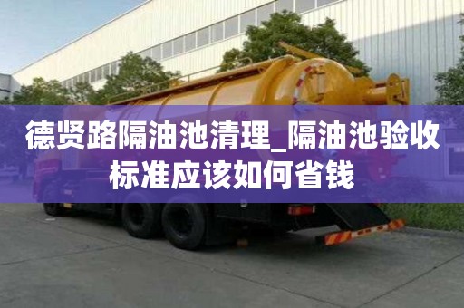 德賢路隔油池清理_隔油池驗收標準應該如何省錢