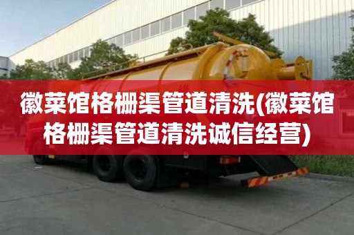 徽菜館格柵渠管道清洗(徽菜館格柵渠管道清洗誠信經營)