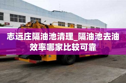 志遠莊隔油池清理_隔油池去油效率哪家比較可靠