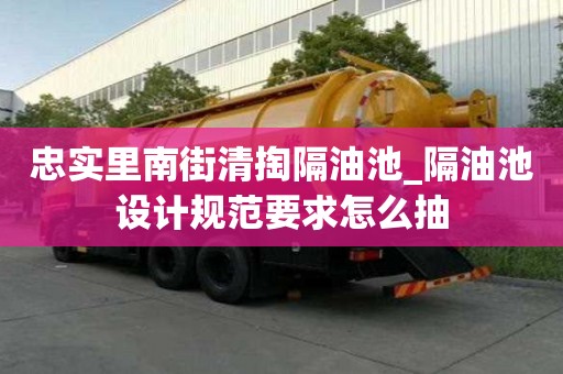 忠實里南街清掏隔油池_隔油池設計規范要求怎么抽