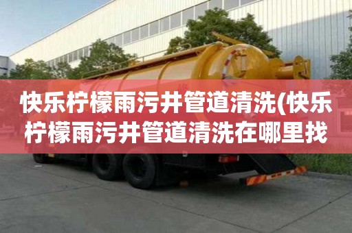 快樂檸檬雨污井管道清洗(快樂檸檬雨污井管道清洗在哪里找)