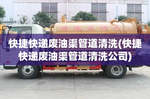 快捷快遞廢油渠管道清洗(快捷快遞廢油渠管道清洗公司)