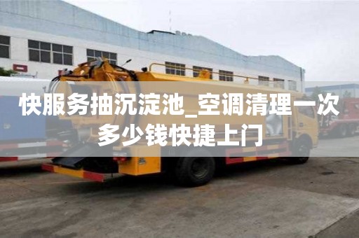 快服務(wù)抽沉淀池_空調(diào)清理一次多少錢快捷上門