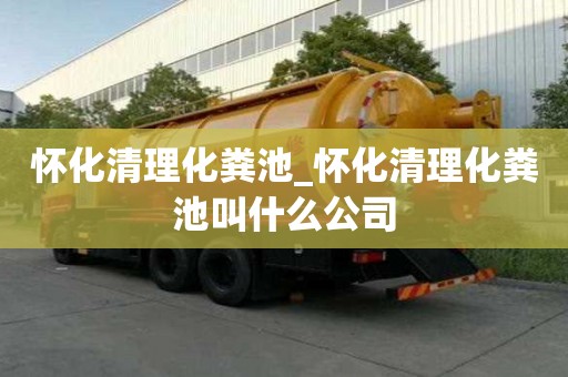 懷化清理化糞池_懷化清理化糞池叫什么公司