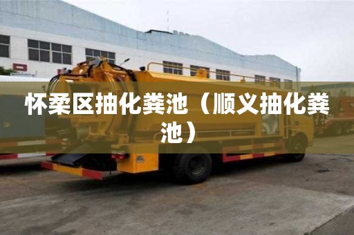 懷柔區抽化糞池（順義抽化糞池）