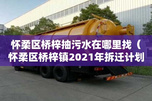懷柔區(qū)橋梓抽污水在哪里找（懷柔區(qū)橋梓鎮(zhèn)2021年拆遷計劃）