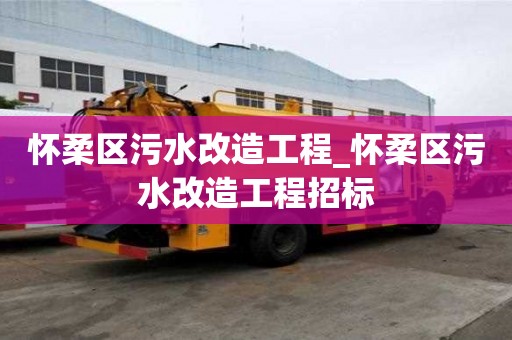 懷柔區(qū)污水改造工程_懷柔區(qū)污水改造工程招標(biāo)