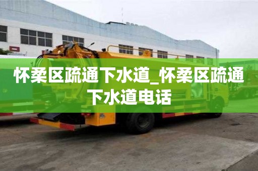 懷柔區疏通下水道_懷柔區疏通下水道電話