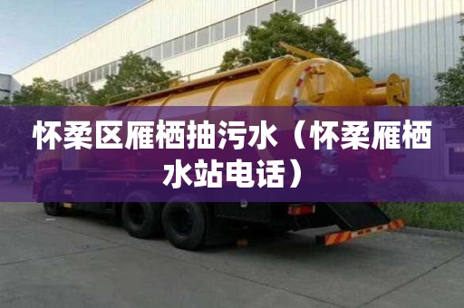 懷柔區(qū)雁棲抽污水（懷柔雁棲水站電話）