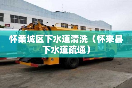 懷柔城區(qū)下水道清洗（懷來(lái)縣下水道疏通）