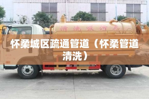 懷柔城區(qū)疏通管道（懷柔管道清洗）
