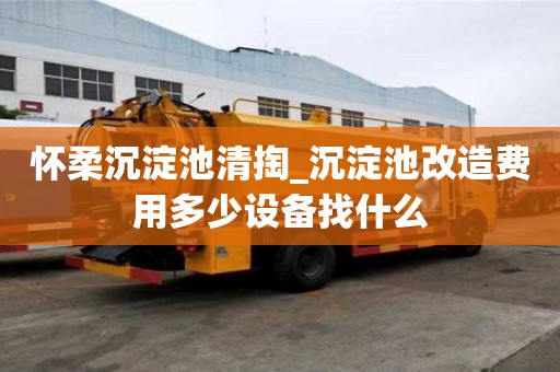 懷柔沉淀池清掏_沉淀池改造費用多少設備找什么