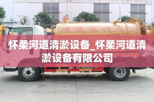 懷柔河道清淤設(shè)備_懷柔河道清淤設(shè)備有限公司
