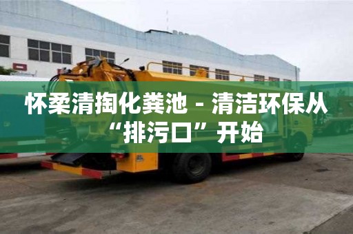 懷柔清掏化糞池 - 清潔環保從“排污口”開始