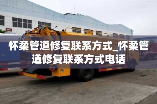 懷柔管道修復聯系方式_懷柔管道修復聯系方式電話