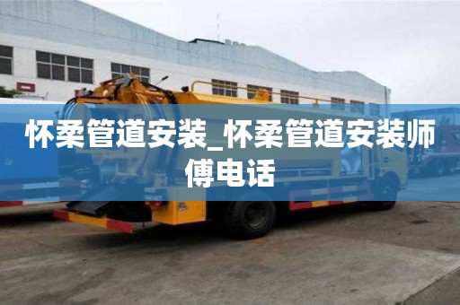懷柔管道安裝_懷柔管道安裝師傅電話