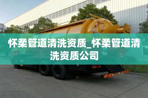 懷柔管道清洗資質_懷柔管道清洗資質公司