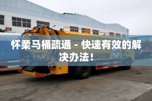 懷柔馬桶疏通 - 快速有效的解決辦法！